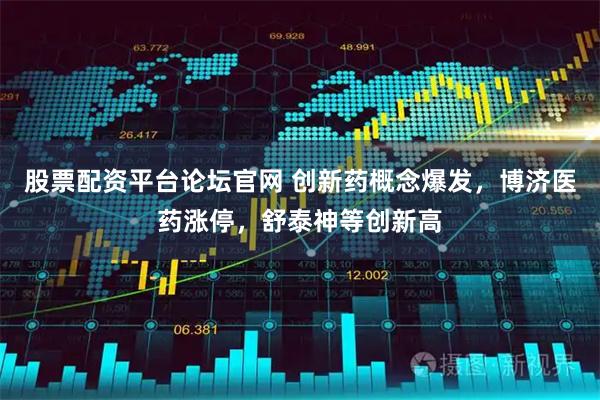 股票配资平台论坛官网 创新药概念爆发，博济医药涨停，舒泰神等创新高