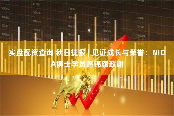 实盘配资查询 秋日捷报 | 见证成长与荣誉：NIDA博士学员赠锦旗致谢