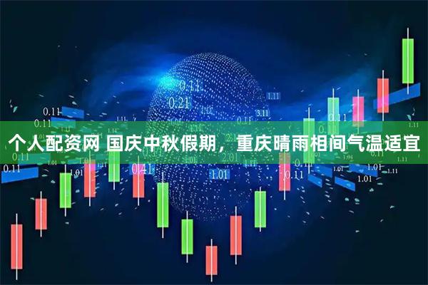 个人配资网 国庆中秋假期，重庆晴雨相间气温适宜