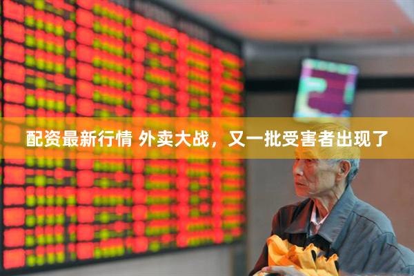 配资最新行情 外卖大战，又一批受害者出现了