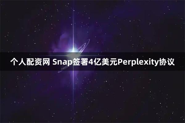 个人配资网 Snap签署4亿美元Perplexity协议
