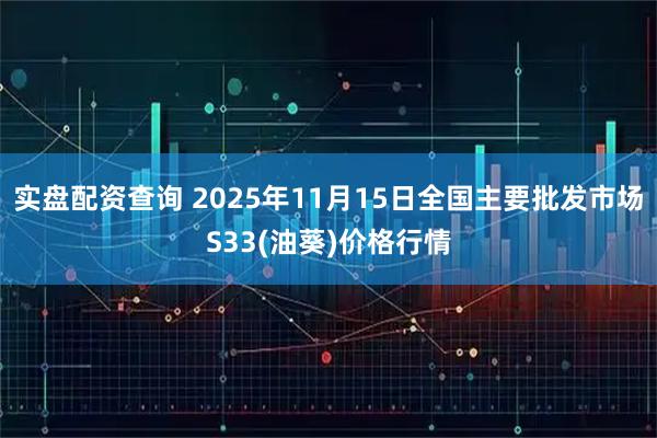 实盘配资查询 2025年11月15日全国主要批发市场S33(油葵)价格行情
