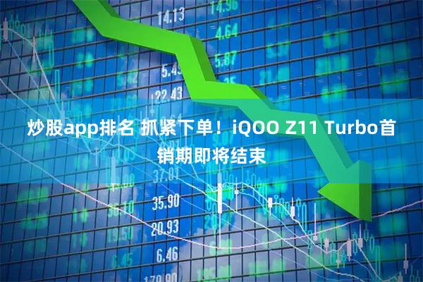炒股app排名 抓紧下单！iQOO Z11 Turbo首销期即将结束