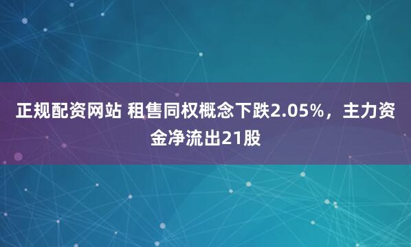 正规配资网站 租售同权概念下跌2.05%，主力资金净流出21股