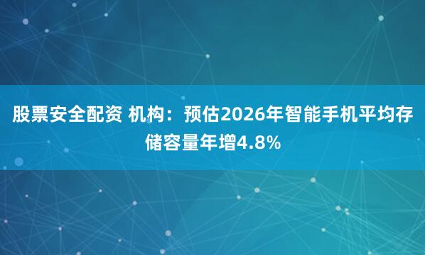 股票安全配资 机构：预估2026年智能手机平均存储容量年增4.8%