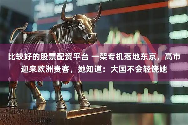 比较好的股票配资平台 一架专机落地东京，高市迎来欧洲贵客，她知道：大国不会轻饶她