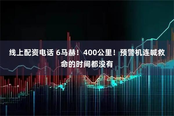 线上配资电话 6马赫!400公里!预警机连喊救命的时间都没有