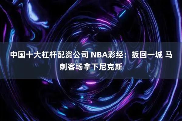 中国十大杠杆配资公司 NBA彩经：扳回一城 马刺客场拿下尼克斯